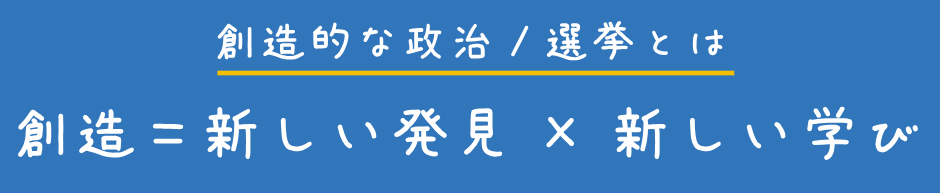 創造的な政治 / 選挙とは
創造＝新しい発見×新しい学び